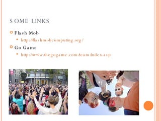 SOME LINKS Flash Mob http://flashmobcomputing.org/ Go Game http://www.thegogame.com/team/index.asp 