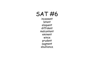 SAT #6
  incessant
    latent
   eloquent
  diffident
 malcontent
   eminent
     wince
   prudent
   augment
 ebullience
 