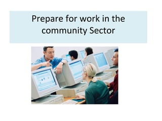 Prepare for work in the
community Sector
 