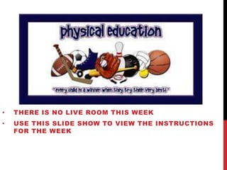 •

THERE IS NO LIVE ROOM THIS WEEK

•

USE THIS SLIDE SHOW TO VIEW THE INSTRUCTIONS
FOR THE WEEK

 