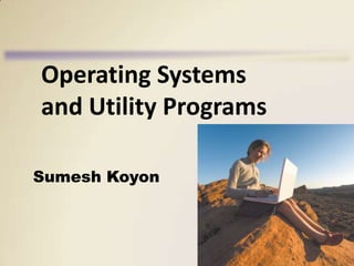Operating Systems
and Utility Programs
Sumesh Koyon

 