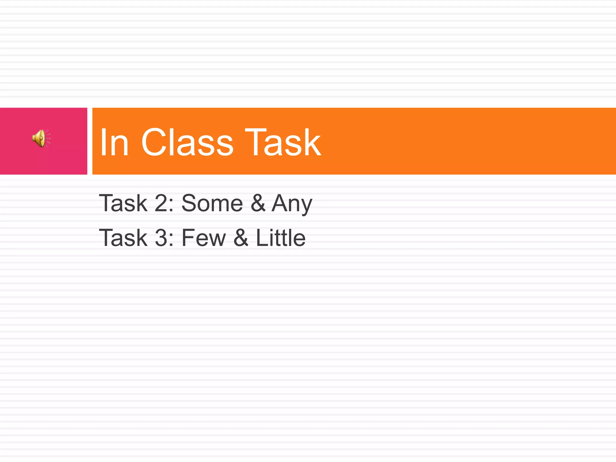 Task 2: Some & Any
Task 3: Few & Little
In Class Task
 