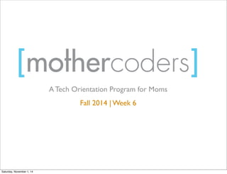 A Tech Orientation Program for Moms 
Fall 2014 | Week 6 
Saturday, November 1, 14 
 