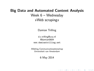 Big Data and Automated Content Analysis
Week 6 – Wednesday
»Web scraping«
Damian Trilling
d.c.trilling@uva.nl
@damian0604
www.damiantrilling.net
Afdeling Communicatiewetenschap
Universiteit van Amsterdam
6 May 2014
 