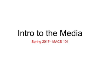 Intro to the Media
Spring 2017– MACS 101
 