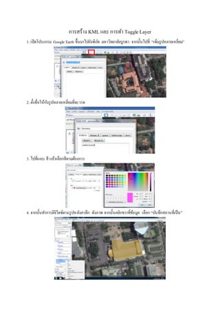 การสร้าง KML และ การทา Toggle Layer
1. เปิดโปรแกรม Google Earth ขึ้นมาไปยังพิกัด มหาวิทยาลัยบูรพา จากนั้นไปที่ “เพิ่มรูปหลายเหลี่ยม”
2. ตั้งชื่อให้กับรูปหลายเหลี่ยมที่จะวาด
3. ไปที่แถบ สี แล้วเลือกสีตามต้องการ
4. จากนั้นทาการดิจิไตซ์ตามรูปหลังคาตึก ดังภาพ จากนั้นคลิกขวาที่ข้อมูล เลือก “บันทึกสถานที่เป็น”
 