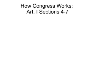 How Congress Works:
  Art. I Sections 4-7
 