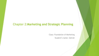 Chapter 2:Marketing and Strategic Planning
Class: Foundation of Marketing
Student’s name: Zahrah
 