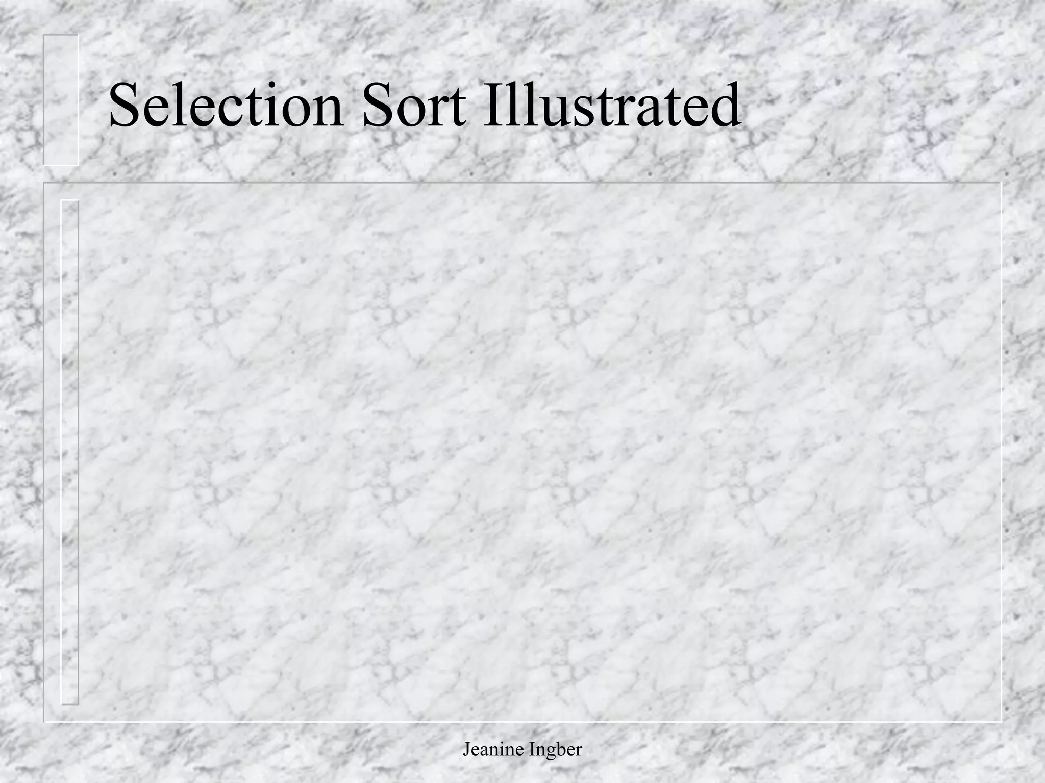 Jeanine Ingber
Selection Sort Illustrated
 