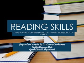 READING SKILLS
2.1 DEMONSTRATE UNDERSTANDING OF CURRENT ISSUES/TOPICS OF
INTEREST
Prepared and compiled by: DUE10012 Coordinators
English Language Unit
General Studies Department
 