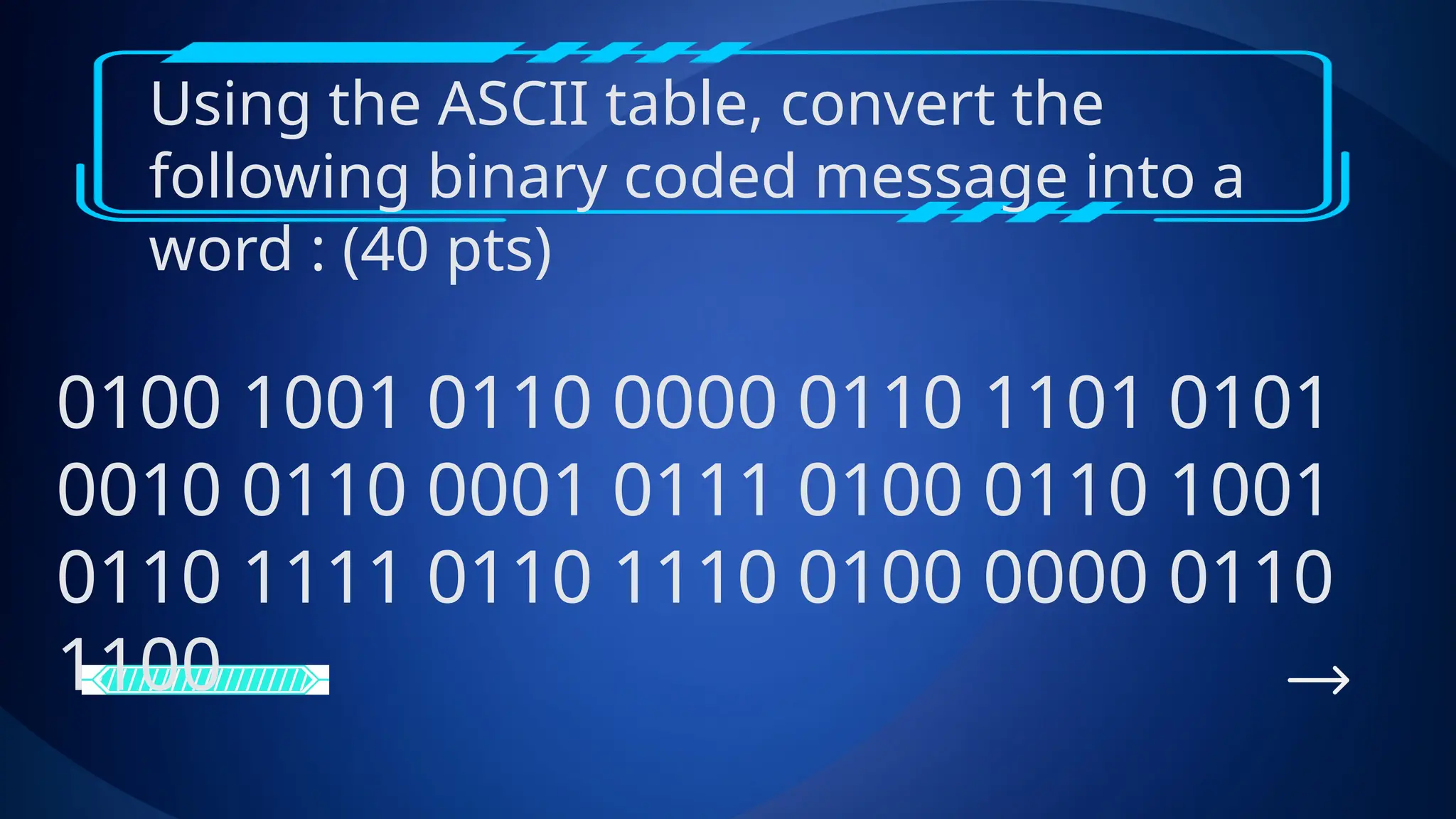 Using the ASCII table, convert the
following binary coded message into a
word : (40 pts)
0100 1001 0110 0000 0110 1101 0101
0010 0110 0001 0111 0100 0110 1001
0110 1111 0110 1110 0100 0000 0110
1100
 