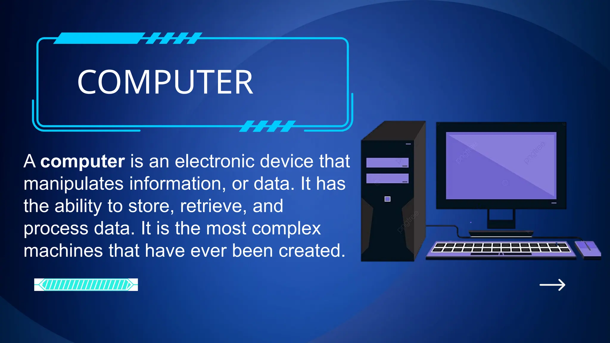 COMPUTER
A computer is an electronic device that
manipulates information, or data. It has
the ability to store, retrieve, and
process data. It is the most complex
machines that have ever been created.
 