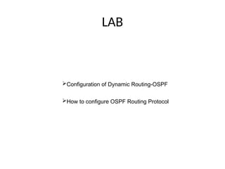 LAB
Configuration of Dynamic Routing-OSPF
How to configure OSPF Routing Protocol
 