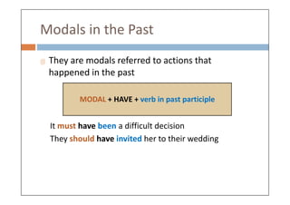Modals in the Past
They are modals referred to actions that
happened in the past
MODAL + HAVE + verb in past participle
It must have been a difficult decision
They should have invited her to their wedding
MODAL + HAVE + verb in past participle
 