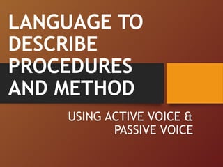 LANGUAGE TO
DESCRIBE
PROCEDURES
AND METHOD
USING ACTIVE VOICE &
PASSIVE VOICE
 