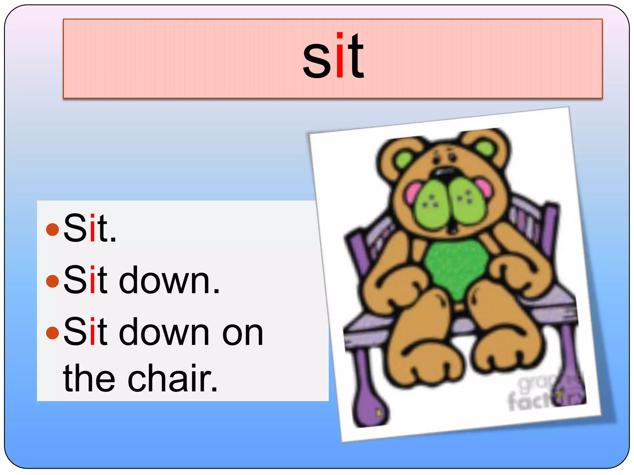sitSit.Sit down.Sit down on the chair.