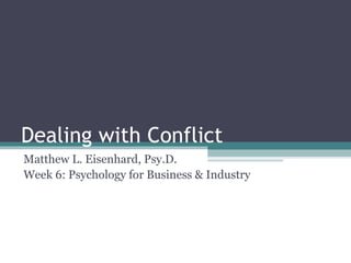 Dealing with Conflict
Matthew L. Eisenhard, Psy.D.
Week 6: Psychology for Business & Industry
 