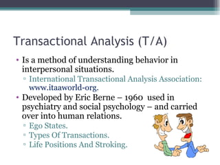 Transactional Analysis (T/A)
• Is a method of understanding behavior in
interpersonal situations.
▫ International Transact...