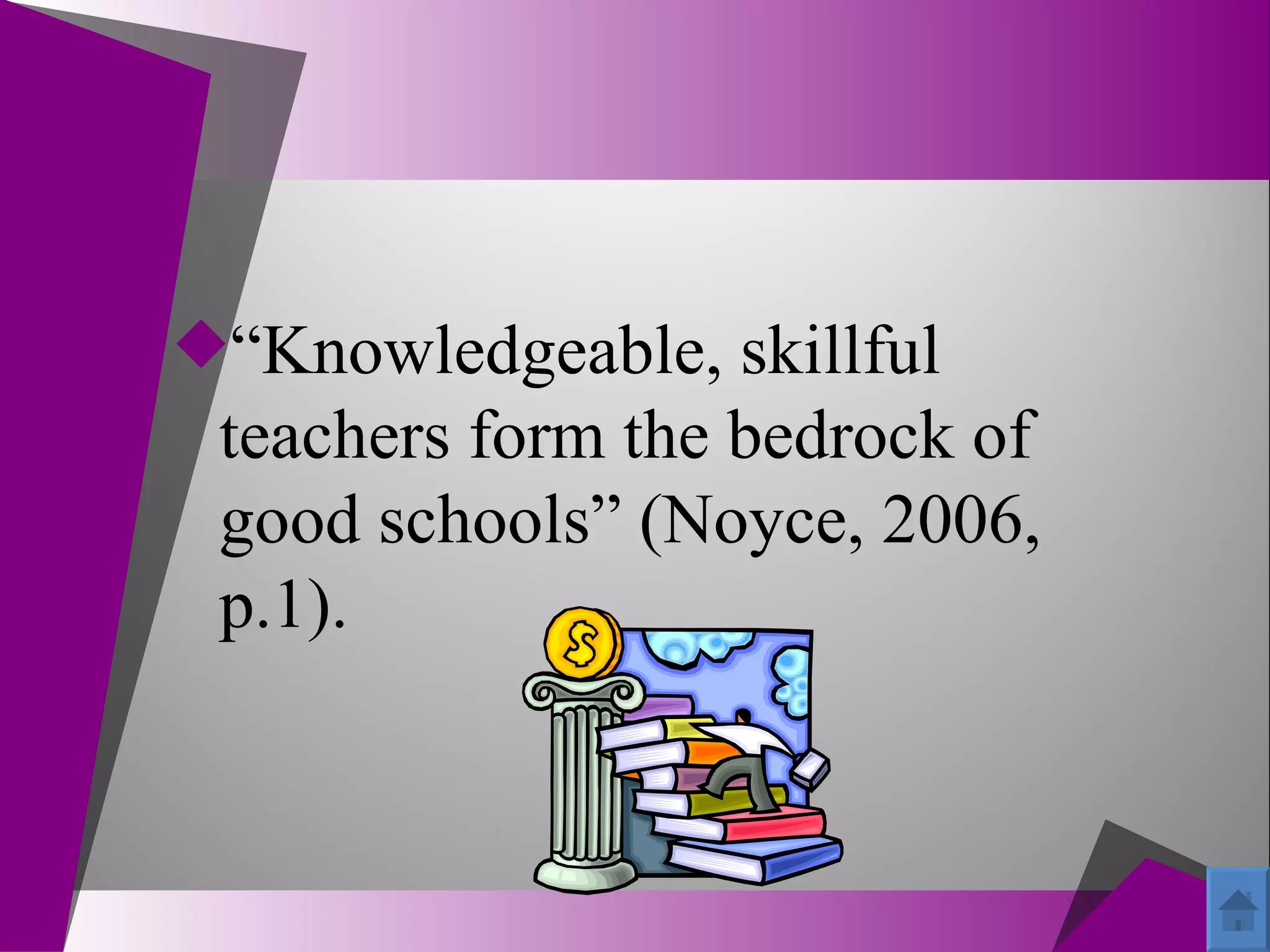 “Knowledgeable, skillful
 teachers form the bedrock of
 good schools” (Noyce, 2006,
 p.1).
 