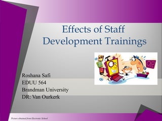 Effects of Staff
                                 Development Trainings


           Roshana Safi
           EDUU 564
           Brandman University
           DR: Van Ourkerk


Picture obtained from Electronic School
 