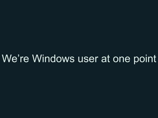 We’re Windows user at one point
 