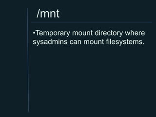 /mnt
•Temporary mount directory where
sysadmins can mount filesystems.
 