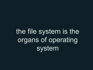 the file system is the
 organs of operating
        system
 