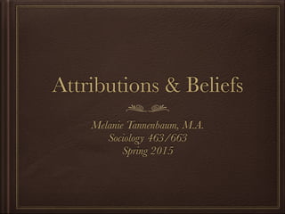Attributions & Beliefs
Melanie Tannenbaum, M.A.
Sociology 463/663
Spring 2015
 