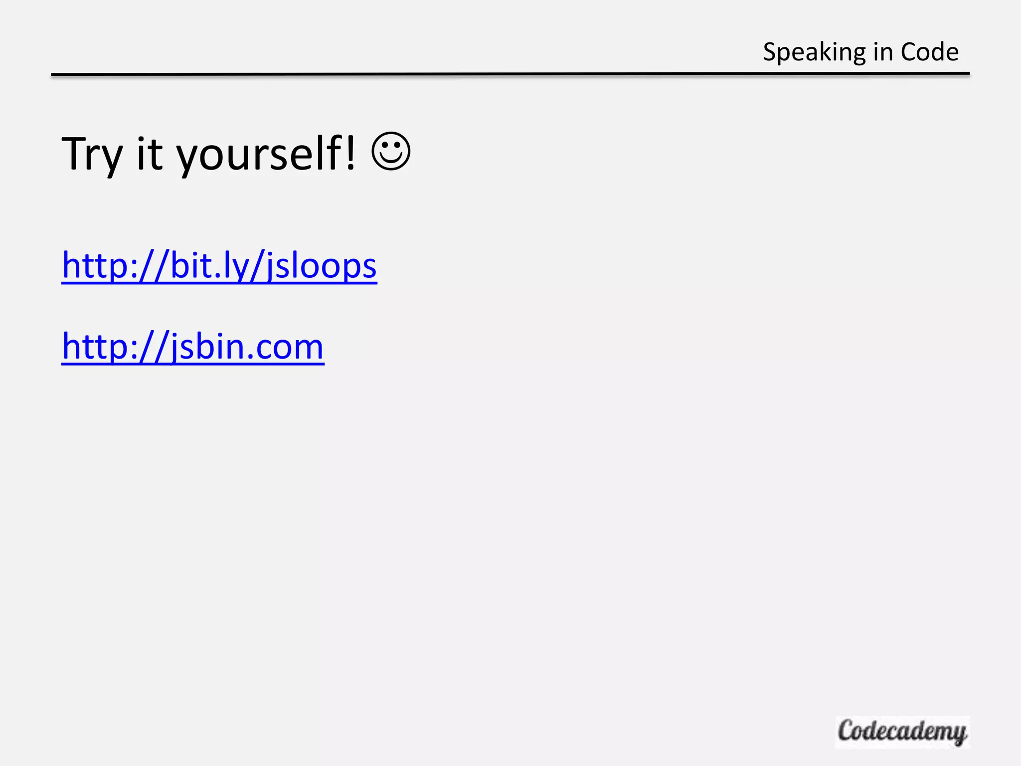 Speaking in Code


Try it yourself! 

http://bit.ly/jsloops

http://jsbin.com
 