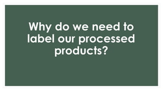 Why do we need to
label our processed
products?
 
