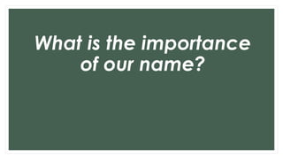 What is the importance
of our name?
 