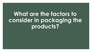 What are the factors to
consider in packaging the
products?
 