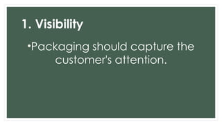 1. Visibility
•Packaging should capture the
customer's attention.
 