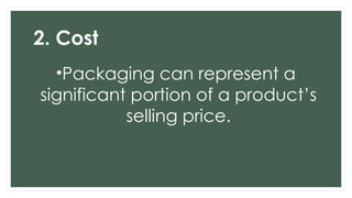 2. Cost
•Packaging can represent a
significant portion of a product’s
selling price.
 
