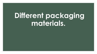 Different packaging
materials.
 
