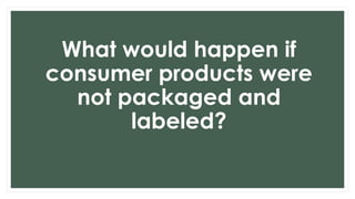 What would happen if
consumer products were
not packaged and
labeled?
 
