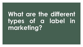 What are the different
types of a label in
marketing?
 