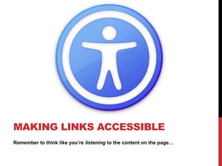 Remember to think like you’re listening to the content on the page…
MAKING LINKS ACCESSIBLE
 