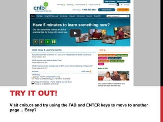 Visit cnib.ca and try using the TAB and ENTER keys to move to another
page… Easy?
TRY IT OUT!
 
