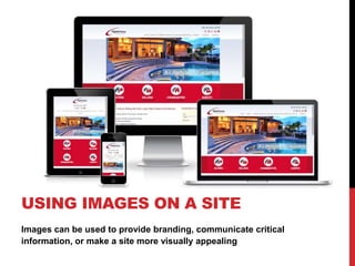 Images can be used to provide branding, communicate critical
information, or make a site more visually appealing
USING IMAGES ON A SITE
 
