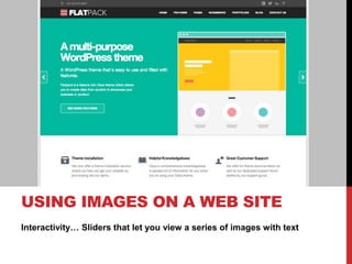 Interactivity… Sliders that let you view a series of images with text
USING IMAGES ON A WEB SITE
 
