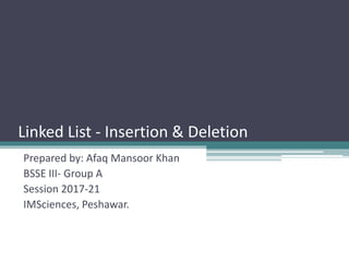 Linked List - Insertion & Deletion
Prepared by: Afaq Mansoor Khan
BSSE III- Group A
Session 2017-21
IMSciences, Peshawar.
 