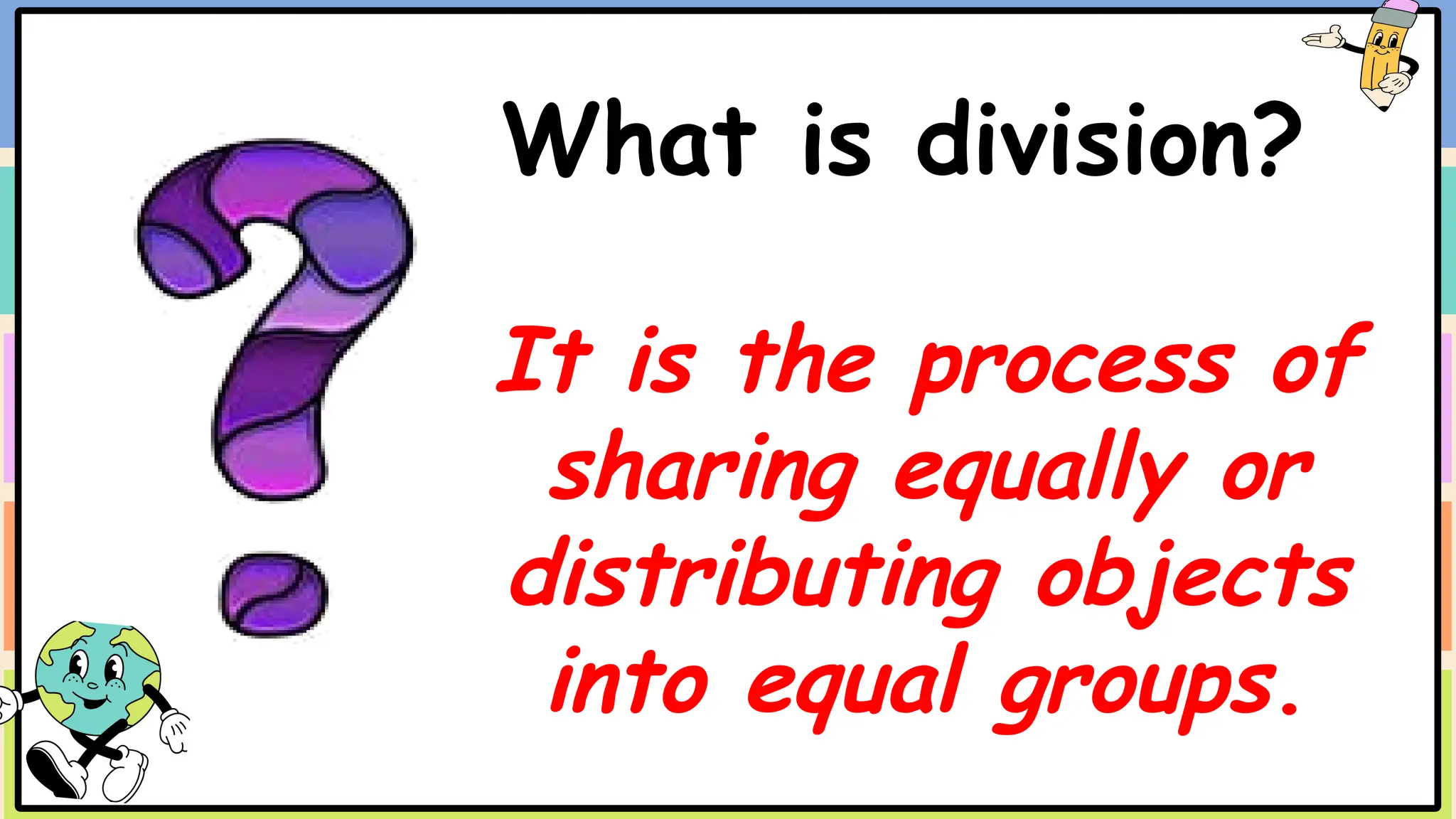 What is division?
It is the process of
sharing equally or
distributing objects
into equal groups.
 