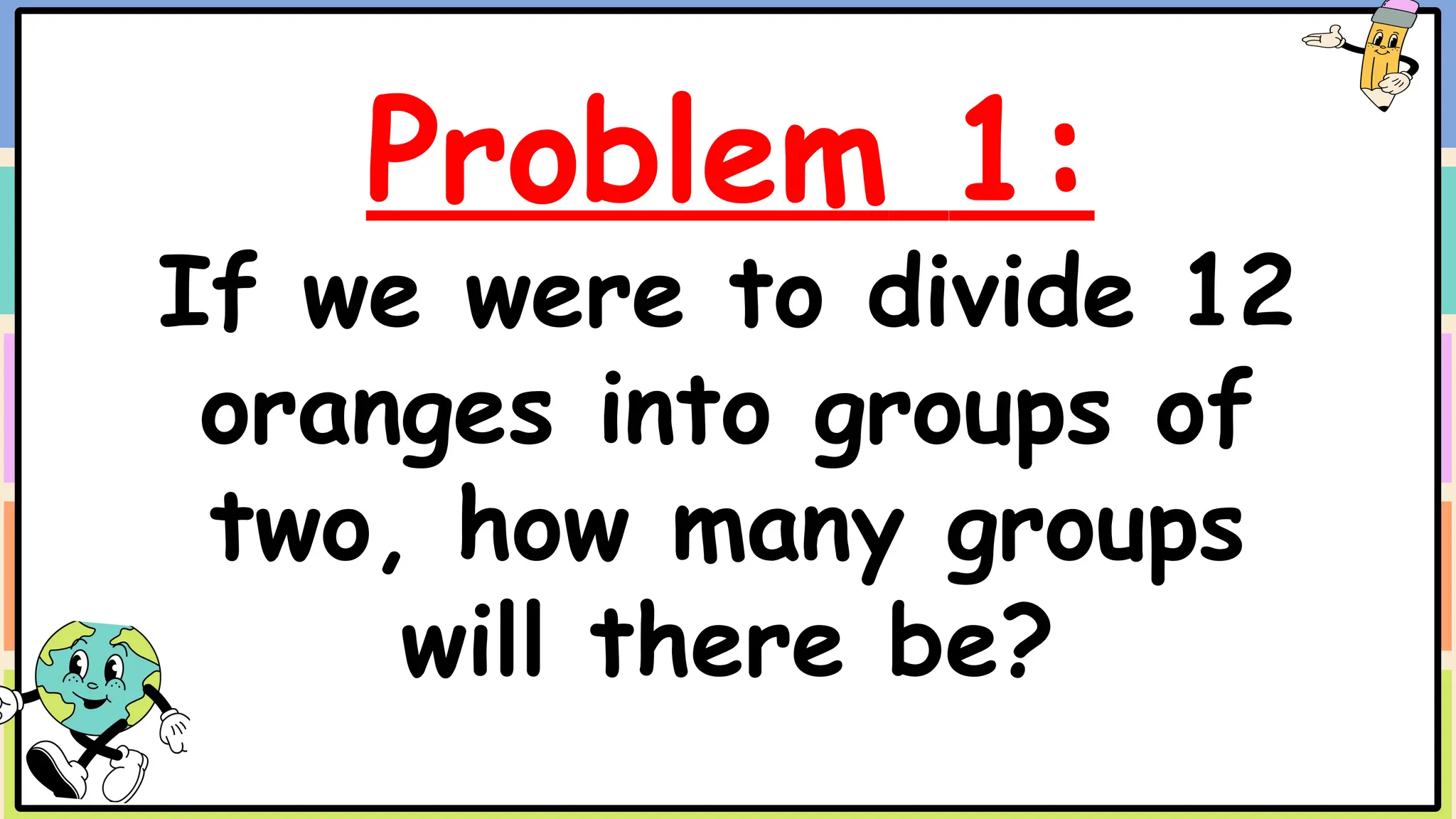 Problem 1:
If we were to divide 12
oranges into groups of
two, how many groups
will there be?
 