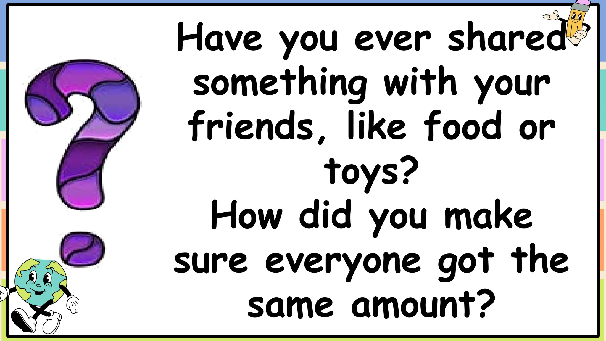 Have you ever shared
something with your
friends, like food or
toys?
How did you make
sure everyone got the
same amount?
 