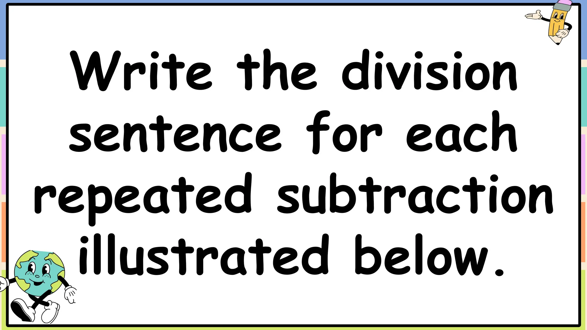 Write the division
sentence for each
repeated subtraction
illustrated below.
 