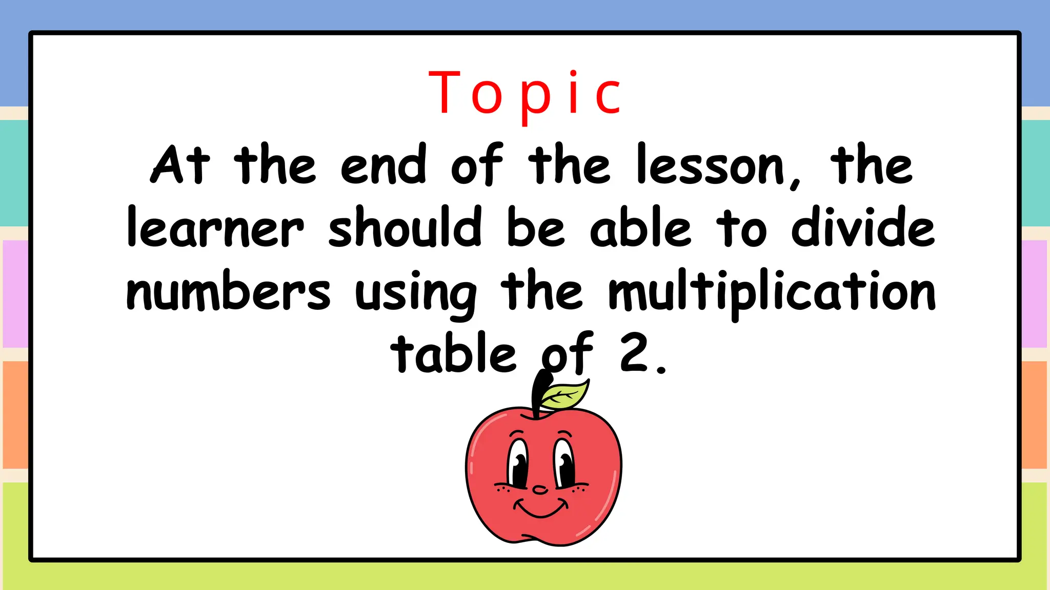 To p i c
At the end of the lesson, the
learner should be able to divide
numbers using the multiplication
table of 2.
 