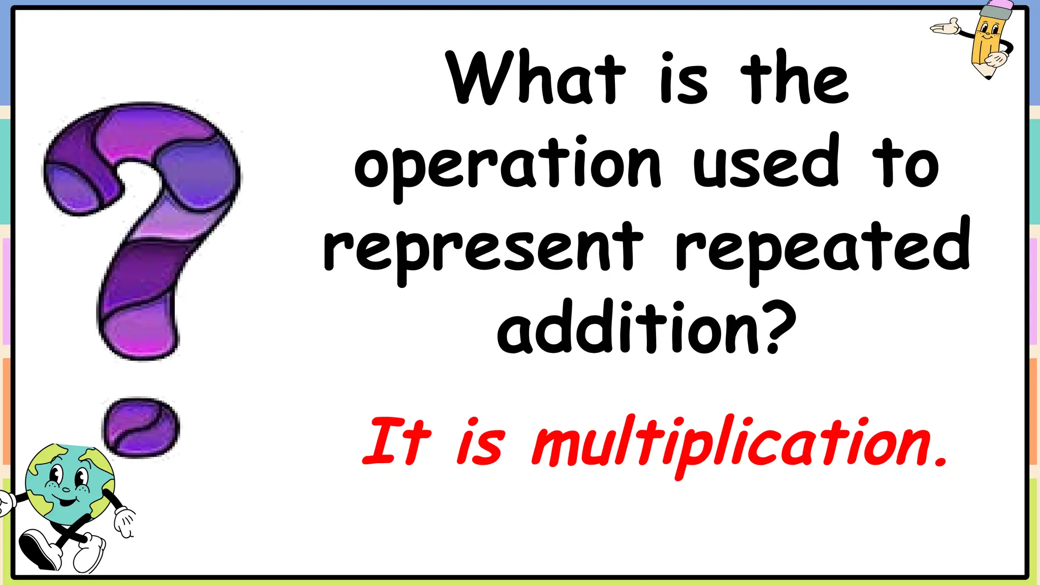 What is the
operation used to
represent repeated
addition?
It is multiplication.
 
