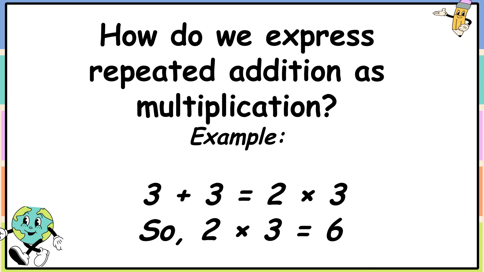 How do we express
repeated addition as
multiplication?
Example:
3 + 3 = 2 × 3
So, 2 × 3 = 6
 