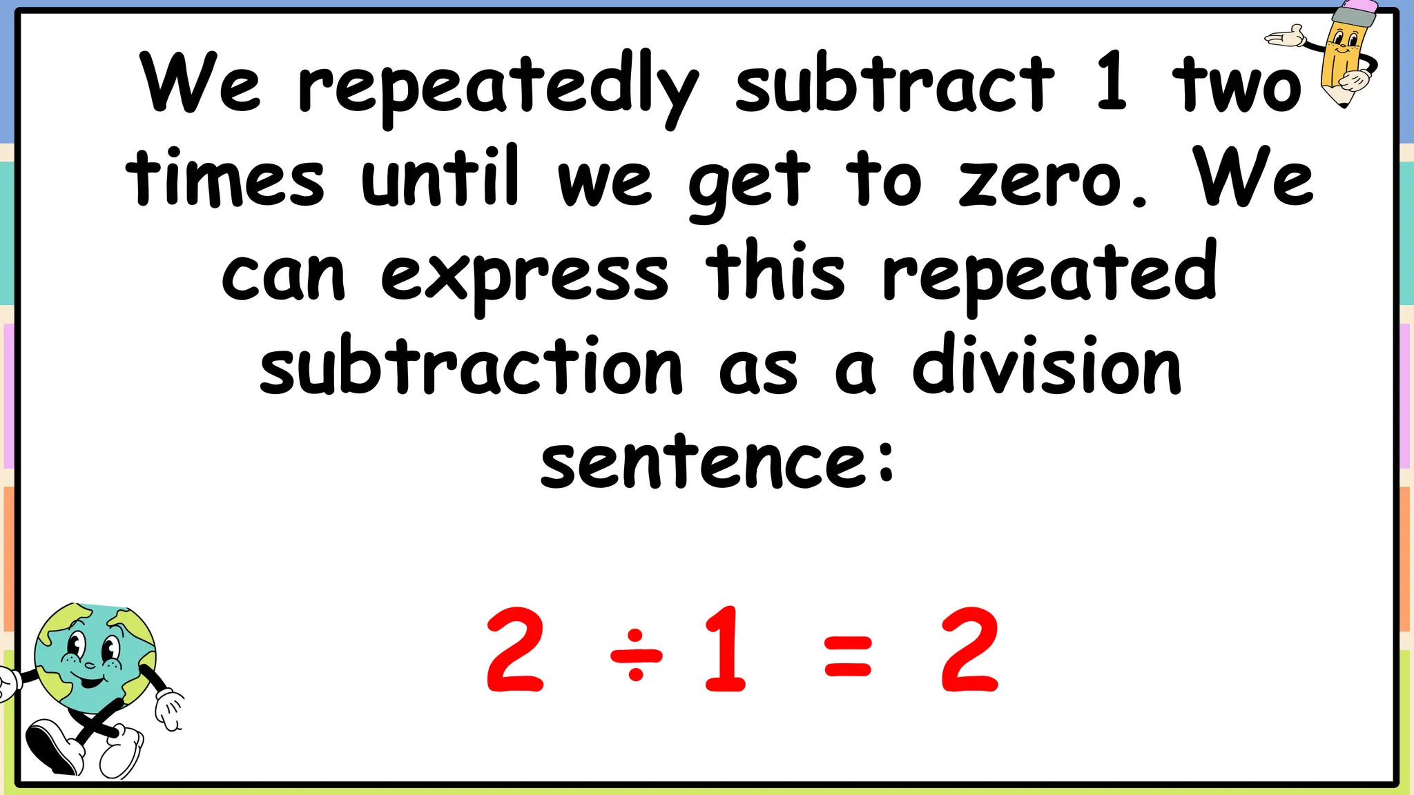 We repeatedly subtract 1 two
times until we get to zero. We
can express this repeated
subtraction as a division
sentence:
2 ÷ 1 = 2
 